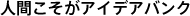 人間こそがアイデアバンク